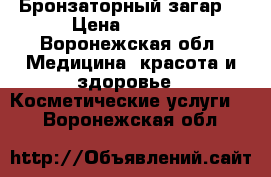 Бронзаторный загар. › Цена ­ 1 000 - Воронежская обл. Медицина, красота и здоровье » Косметические услуги   . Воронежская обл.